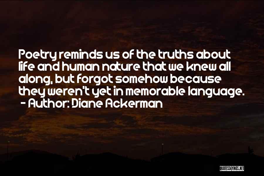 Diane Ackerman Quotes: Poetry Reminds Us Of The Truths About Life And Human Nature That We Knew All Along, But Forgot Somehow Because