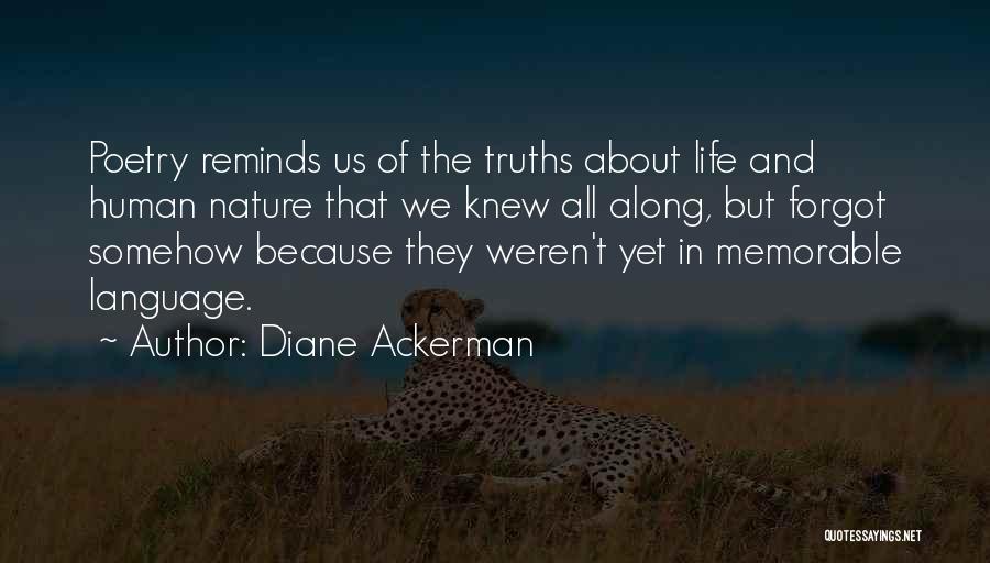 Diane Ackerman Quotes: Poetry Reminds Us Of The Truths About Life And Human Nature That We Knew All Along, But Forgot Somehow Because