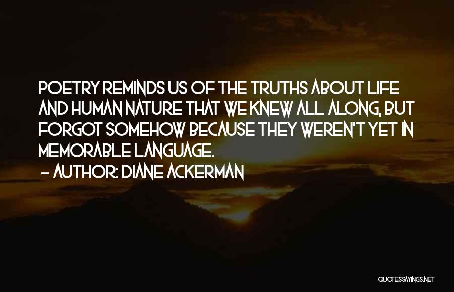 Diane Ackerman Quotes: Poetry Reminds Us Of The Truths About Life And Human Nature That We Knew All Along, But Forgot Somehow Because