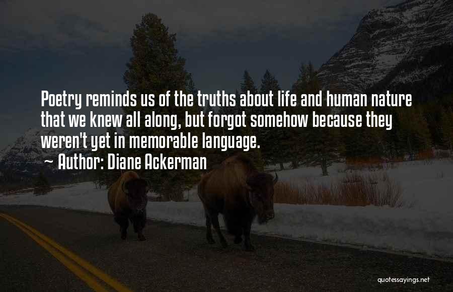 Diane Ackerman Quotes: Poetry Reminds Us Of The Truths About Life And Human Nature That We Knew All Along, But Forgot Somehow Because
