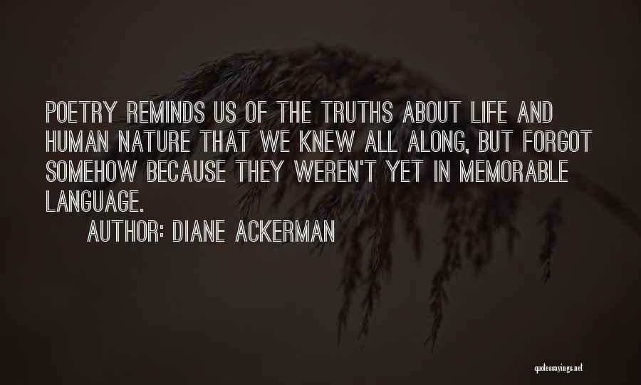 Diane Ackerman Quotes: Poetry Reminds Us Of The Truths About Life And Human Nature That We Knew All Along, But Forgot Somehow Because