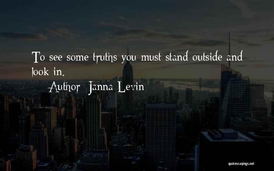 Janna Levin Quotes: To See Some Truths You Must Stand Outside And Look In.