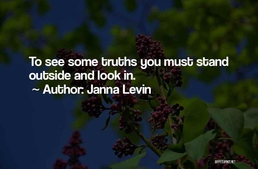 Janna Levin Quotes: To See Some Truths You Must Stand Outside And Look In.