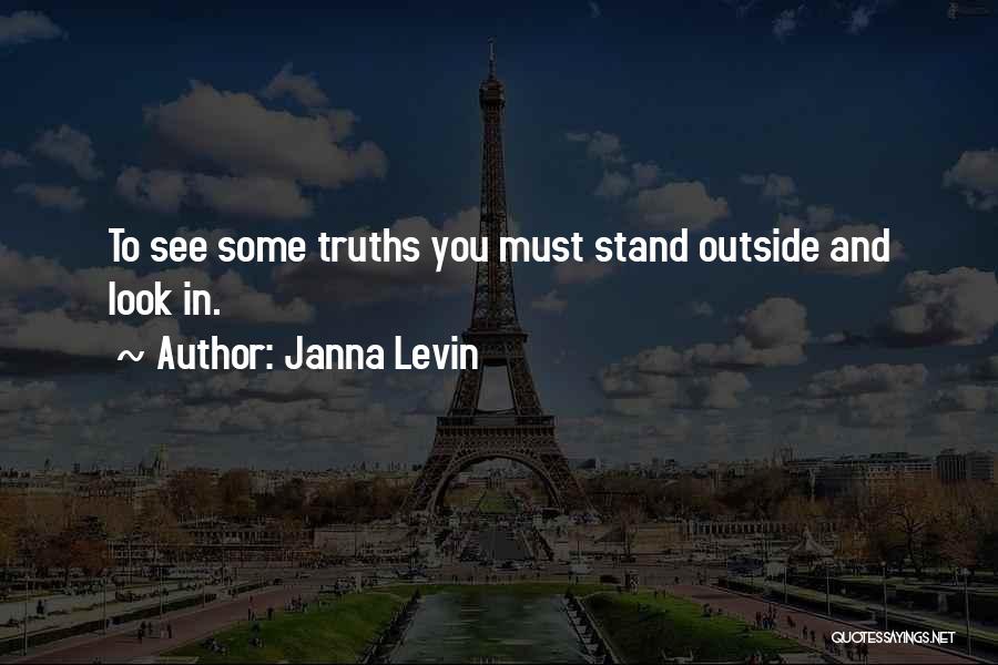 Janna Levin Quotes: To See Some Truths You Must Stand Outside And Look In.