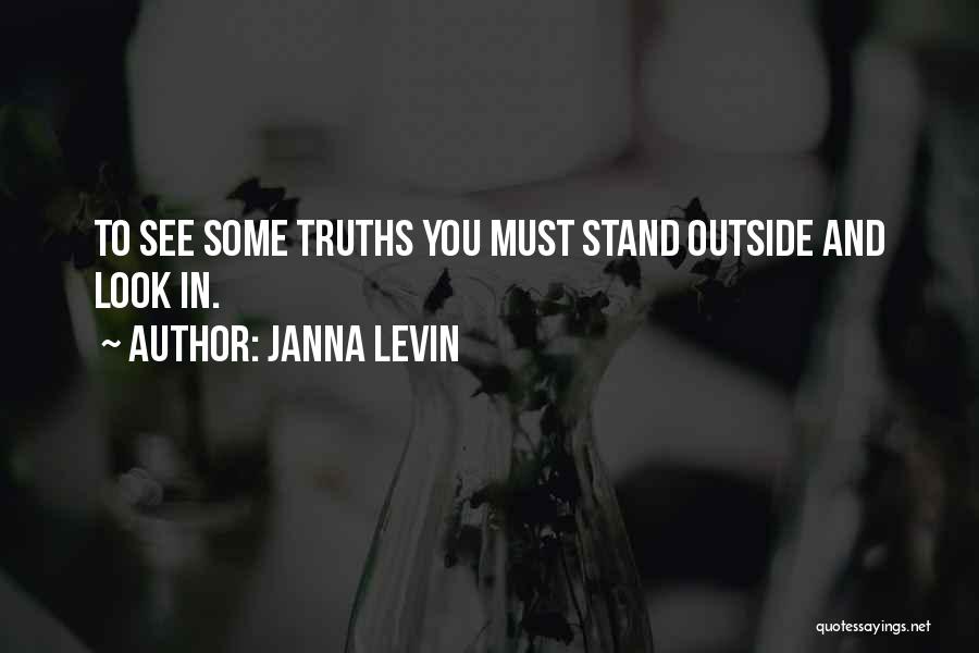 Janna Levin Quotes: To See Some Truths You Must Stand Outside And Look In.