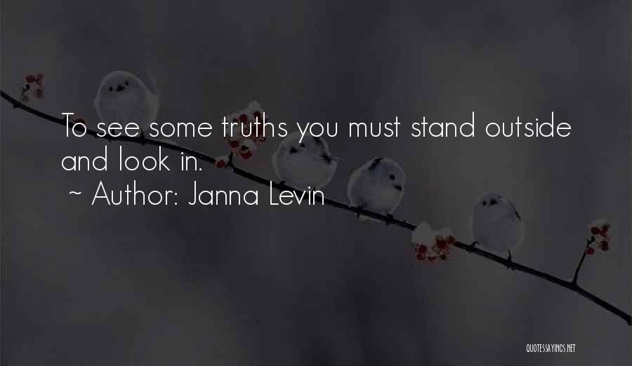 Janna Levin Quotes: To See Some Truths You Must Stand Outside And Look In.