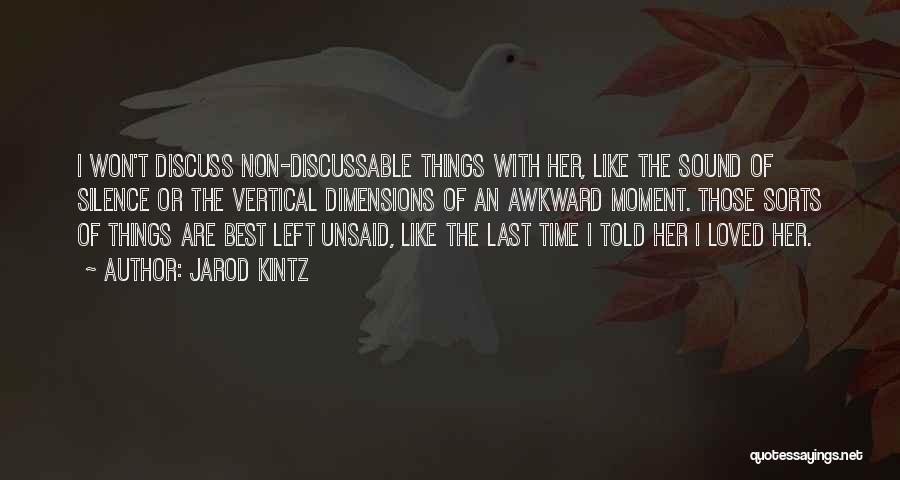 Jarod Kintz Quotes: I Won't Discuss Non-discussable Things With Her, Like The Sound Of Silence Or The Vertical Dimensions Of An Awkward Moment.