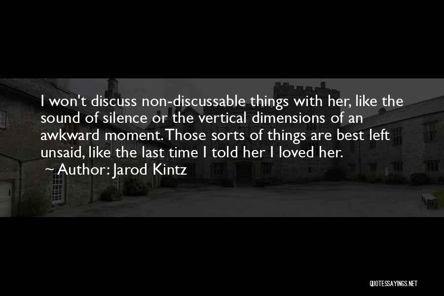 Jarod Kintz Quotes: I Won't Discuss Non-discussable Things With Her, Like The Sound Of Silence Or The Vertical Dimensions Of An Awkward Moment.