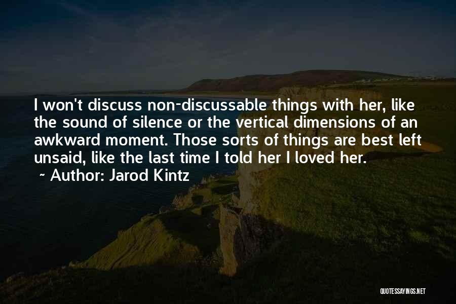 Jarod Kintz Quotes: I Won't Discuss Non-discussable Things With Her, Like The Sound Of Silence Or The Vertical Dimensions Of An Awkward Moment.