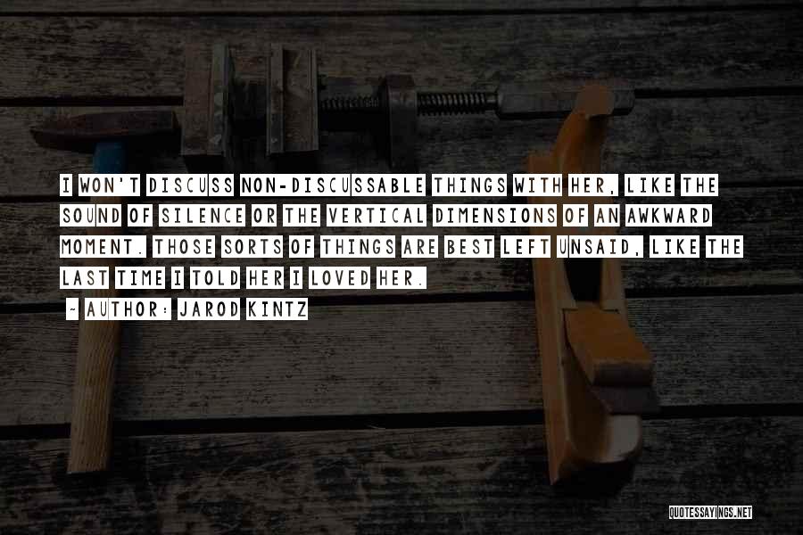 Jarod Kintz Quotes: I Won't Discuss Non-discussable Things With Her, Like The Sound Of Silence Or The Vertical Dimensions Of An Awkward Moment.