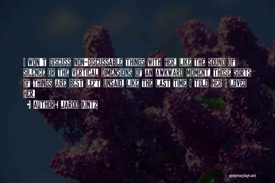 Jarod Kintz Quotes: I Won't Discuss Non-discussable Things With Her, Like The Sound Of Silence Or The Vertical Dimensions Of An Awkward Moment.
