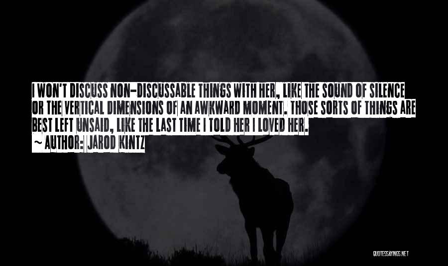 Jarod Kintz Quotes: I Won't Discuss Non-discussable Things With Her, Like The Sound Of Silence Or The Vertical Dimensions Of An Awkward Moment.