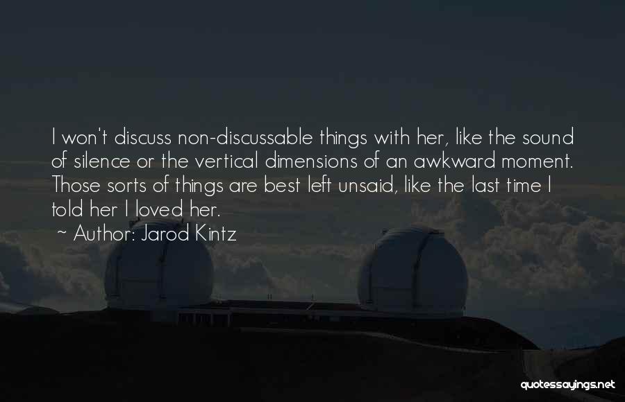 Jarod Kintz Quotes: I Won't Discuss Non-discussable Things With Her, Like The Sound Of Silence Or The Vertical Dimensions Of An Awkward Moment.
