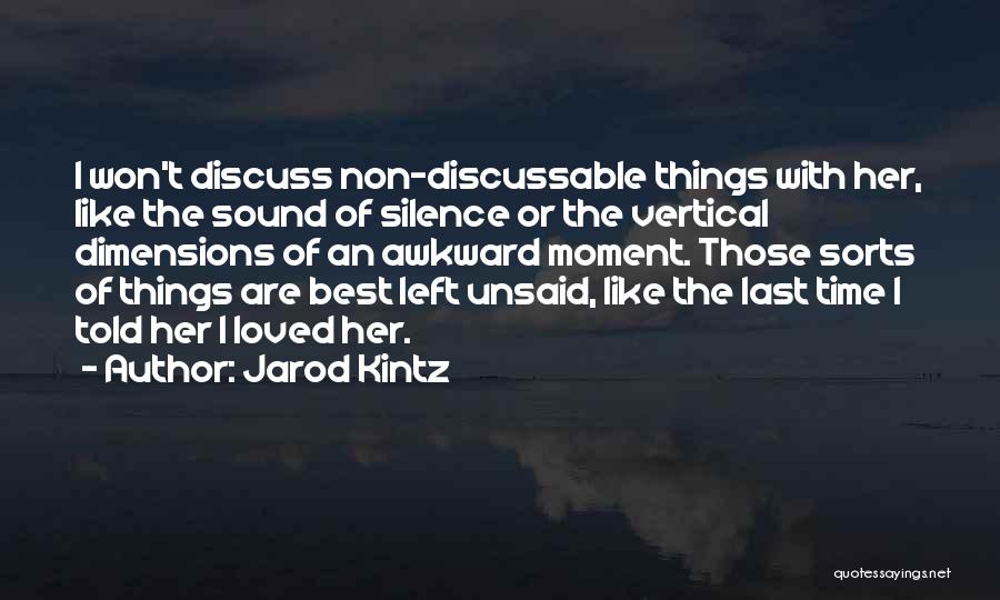 Jarod Kintz Quotes: I Won't Discuss Non-discussable Things With Her, Like The Sound Of Silence Or The Vertical Dimensions Of An Awkward Moment.