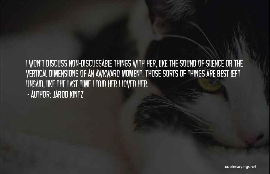 Jarod Kintz Quotes: I Won't Discuss Non-discussable Things With Her, Like The Sound Of Silence Or The Vertical Dimensions Of An Awkward Moment.