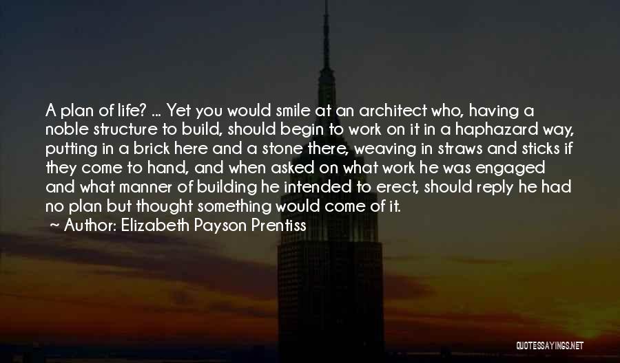Elizabeth Payson Prentiss Quotes: A Plan Of Life? ... Yet You Would Smile At An Architect Who, Having A Noble Structure To Build, Should