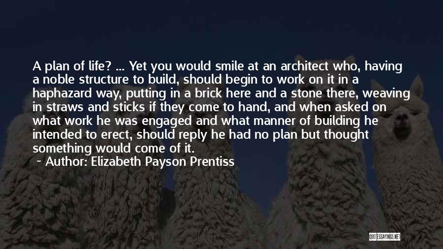 Elizabeth Payson Prentiss Quotes: A Plan Of Life? ... Yet You Would Smile At An Architect Who, Having A Noble Structure To Build, Should