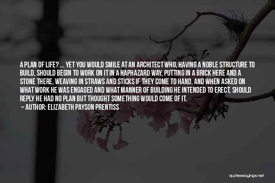 Elizabeth Payson Prentiss Quotes: A Plan Of Life? ... Yet You Would Smile At An Architect Who, Having A Noble Structure To Build, Should