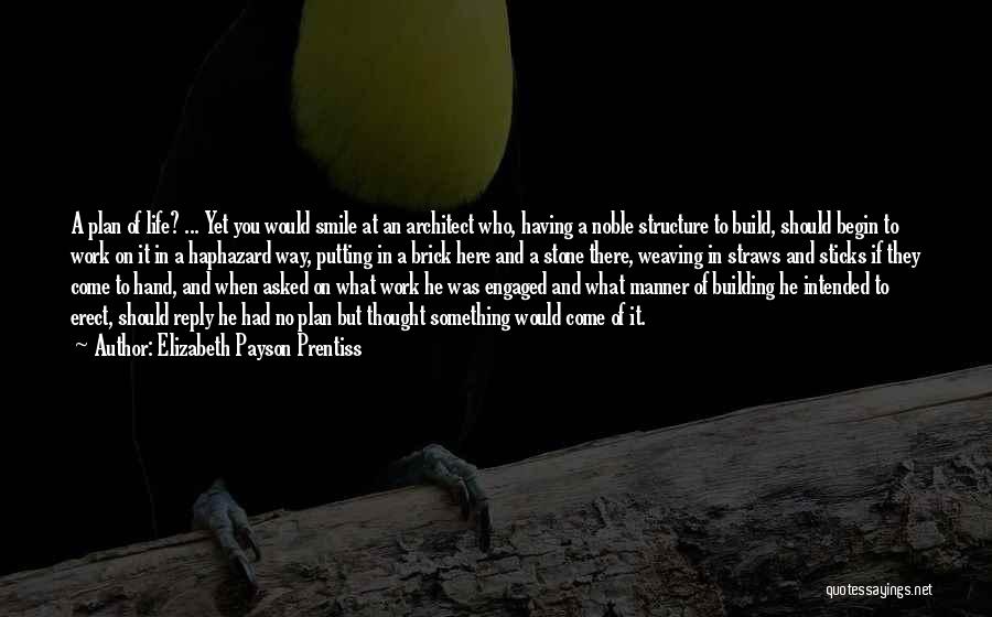 Elizabeth Payson Prentiss Quotes: A Plan Of Life? ... Yet You Would Smile At An Architect Who, Having A Noble Structure To Build, Should