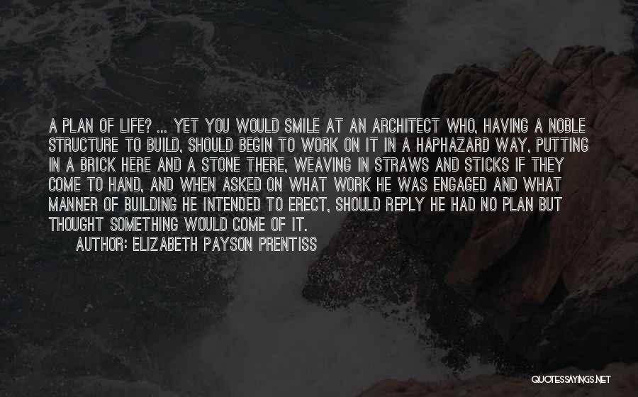 Elizabeth Payson Prentiss Quotes: A Plan Of Life? ... Yet You Would Smile At An Architect Who, Having A Noble Structure To Build, Should