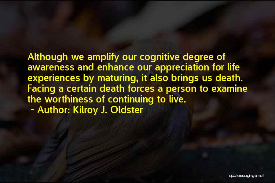 Kilroy J. Oldster Quotes: Although We Amplify Our Cognitive Degree Of Awareness And Enhance Our Appreciation For Life Experiences By Maturing, It Also Brings