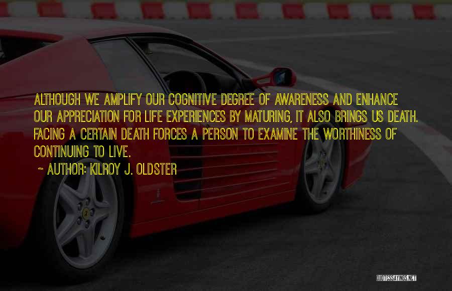 Kilroy J. Oldster Quotes: Although We Amplify Our Cognitive Degree Of Awareness And Enhance Our Appreciation For Life Experiences By Maturing, It Also Brings