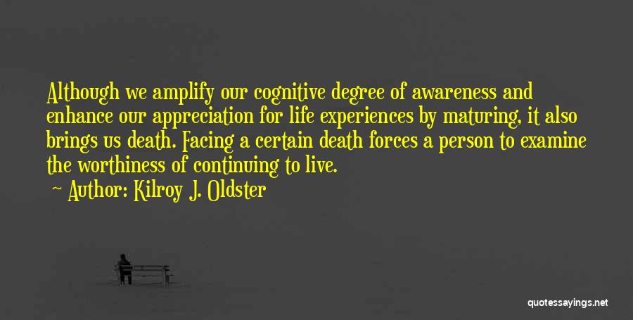 Kilroy J. Oldster Quotes: Although We Amplify Our Cognitive Degree Of Awareness And Enhance Our Appreciation For Life Experiences By Maturing, It Also Brings