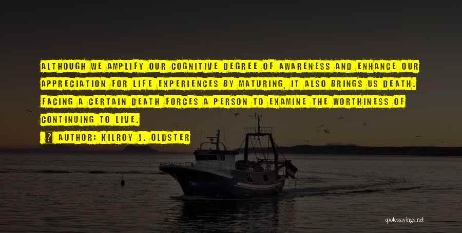 Kilroy J. Oldster Quotes: Although We Amplify Our Cognitive Degree Of Awareness And Enhance Our Appreciation For Life Experiences By Maturing, It Also Brings