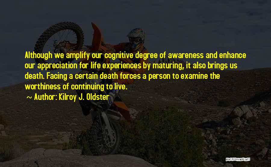 Kilroy J. Oldster Quotes: Although We Amplify Our Cognitive Degree Of Awareness And Enhance Our Appreciation For Life Experiences By Maturing, It Also Brings