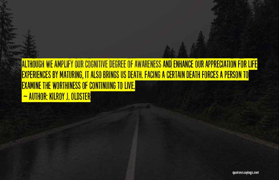 Kilroy J. Oldster Quotes: Although We Amplify Our Cognitive Degree Of Awareness And Enhance Our Appreciation For Life Experiences By Maturing, It Also Brings