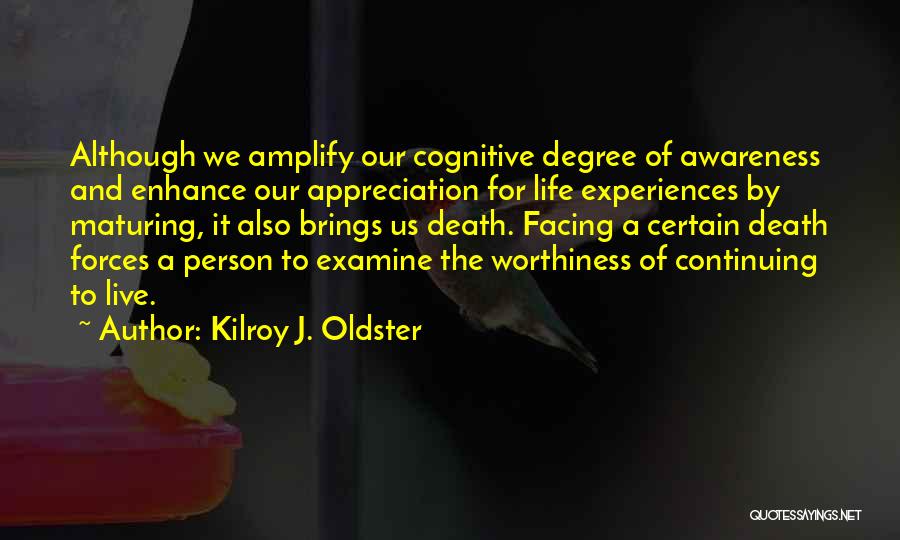 Kilroy J. Oldster Quotes: Although We Amplify Our Cognitive Degree Of Awareness And Enhance Our Appreciation For Life Experiences By Maturing, It Also Brings