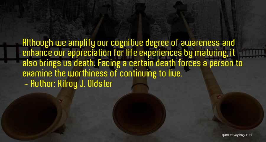 Kilroy J. Oldster Quotes: Although We Amplify Our Cognitive Degree Of Awareness And Enhance Our Appreciation For Life Experiences By Maturing, It Also Brings