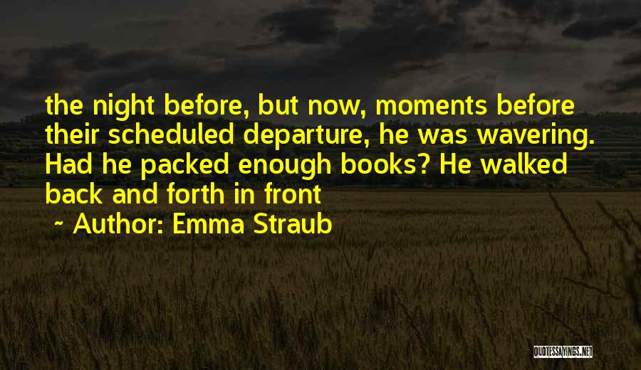 Emma Straub Quotes: The Night Before, But Now, Moments Before Their Scheduled Departure, He Was Wavering. Had He Packed Enough Books? He Walked