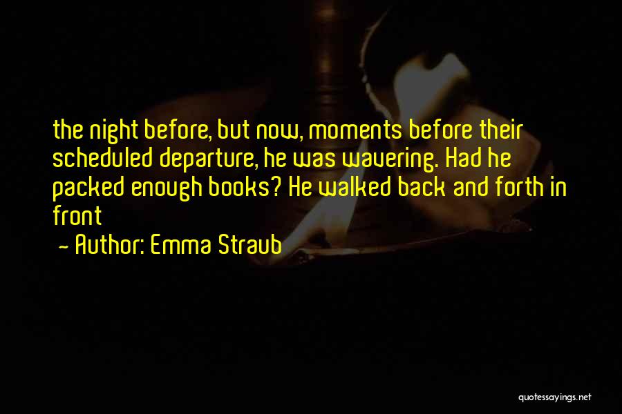 Emma Straub Quotes: The Night Before, But Now, Moments Before Their Scheduled Departure, He Was Wavering. Had He Packed Enough Books? He Walked