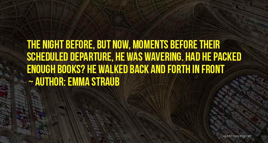 Emma Straub Quotes: The Night Before, But Now, Moments Before Their Scheduled Departure, He Was Wavering. Had He Packed Enough Books? He Walked