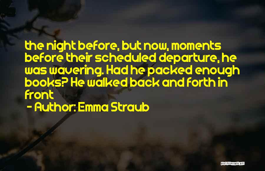 Emma Straub Quotes: The Night Before, But Now, Moments Before Their Scheduled Departure, He Was Wavering. Had He Packed Enough Books? He Walked
