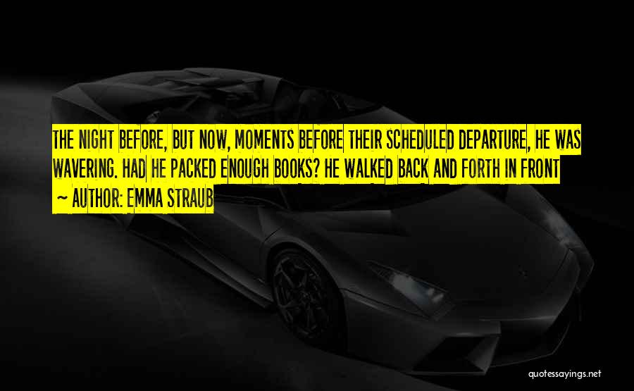 Emma Straub Quotes: The Night Before, But Now, Moments Before Their Scheduled Departure, He Was Wavering. Had He Packed Enough Books? He Walked
