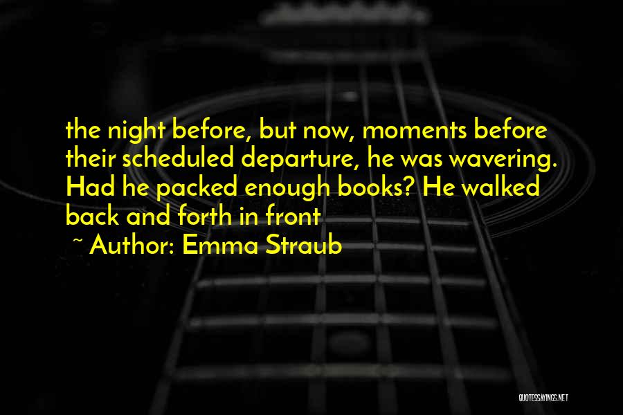 Emma Straub Quotes: The Night Before, But Now, Moments Before Their Scheduled Departure, He Was Wavering. Had He Packed Enough Books? He Walked