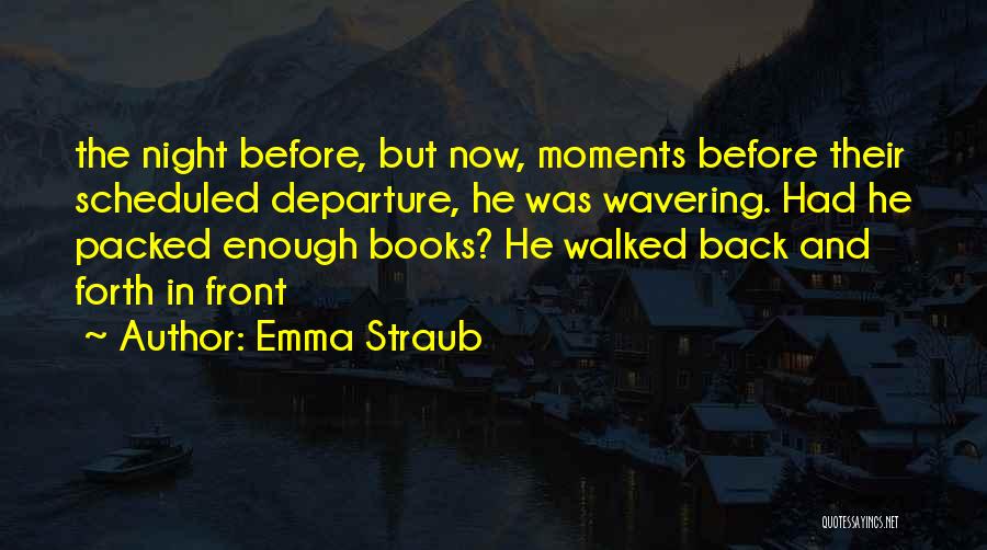 Emma Straub Quotes: The Night Before, But Now, Moments Before Their Scheduled Departure, He Was Wavering. Had He Packed Enough Books? He Walked