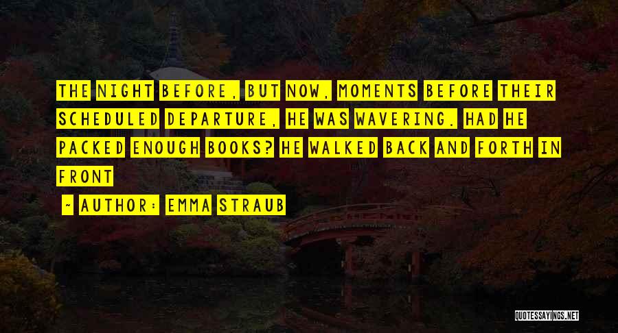 Emma Straub Quotes: The Night Before, But Now, Moments Before Their Scheduled Departure, He Was Wavering. Had He Packed Enough Books? He Walked
