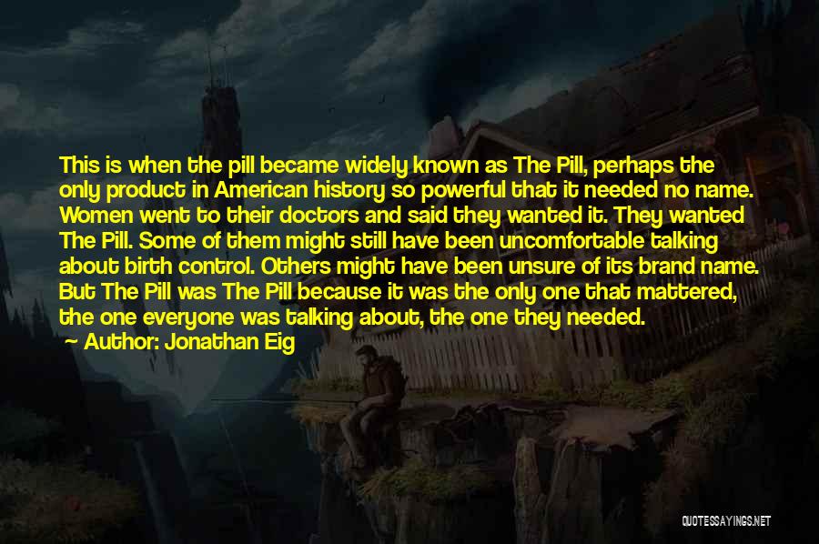 Jonathan Eig Quotes: This Is When The Pill Became Widely Known As The Pill, Perhaps The Only Product In American History So Powerful