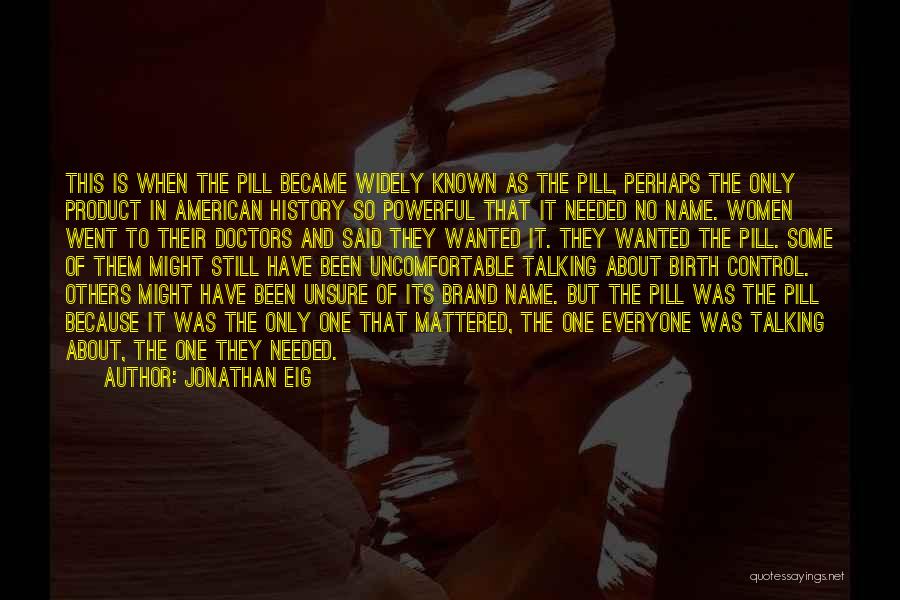 Jonathan Eig Quotes: This Is When The Pill Became Widely Known As The Pill, Perhaps The Only Product In American History So Powerful