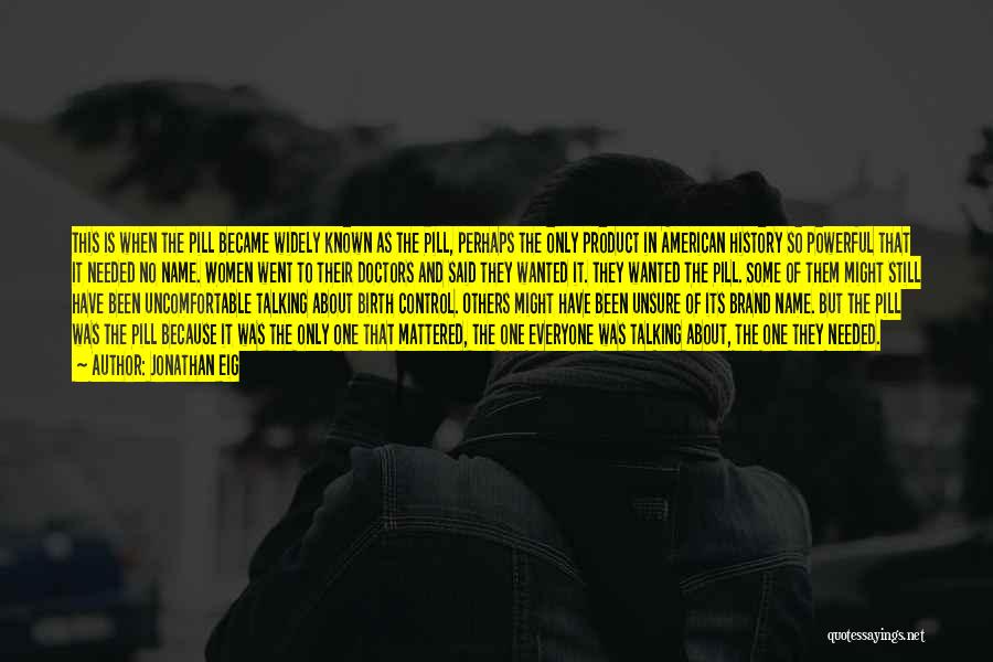 Jonathan Eig Quotes: This Is When The Pill Became Widely Known As The Pill, Perhaps The Only Product In American History So Powerful