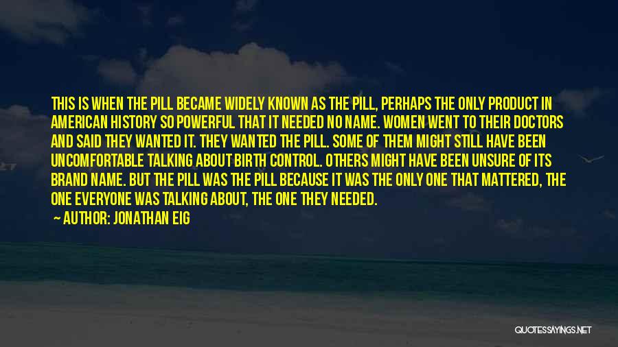 Jonathan Eig Quotes: This Is When The Pill Became Widely Known As The Pill, Perhaps The Only Product In American History So Powerful