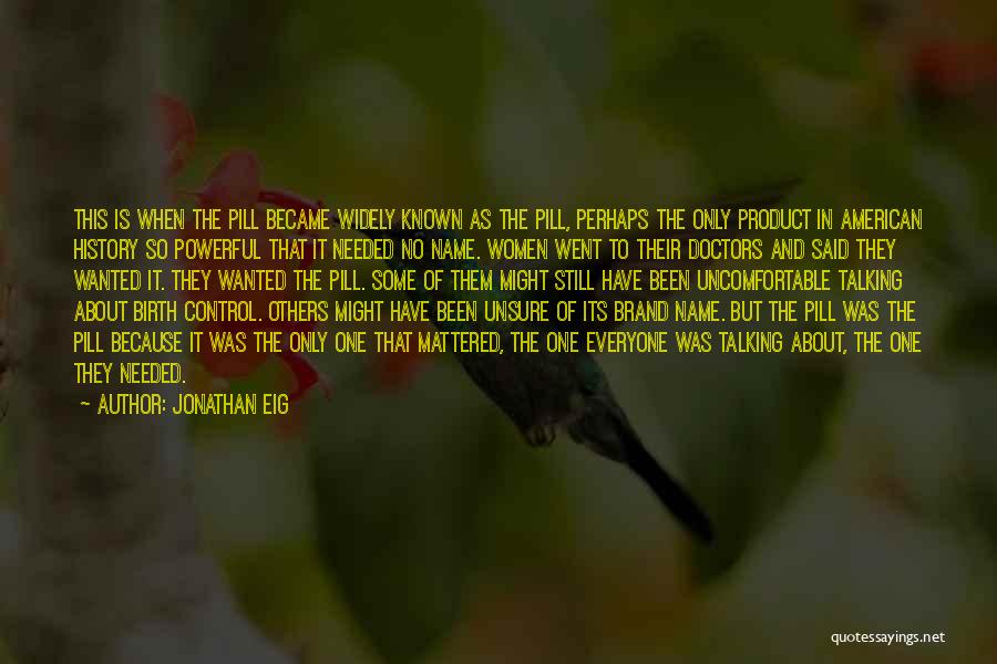 Jonathan Eig Quotes: This Is When The Pill Became Widely Known As The Pill, Perhaps The Only Product In American History So Powerful