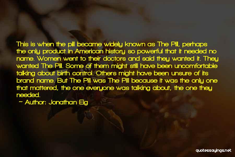 Jonathan Eig Quotes: This Is When The Pill Became Widely Known As The Pill, Perhaps The Only Product In American History So Powerful