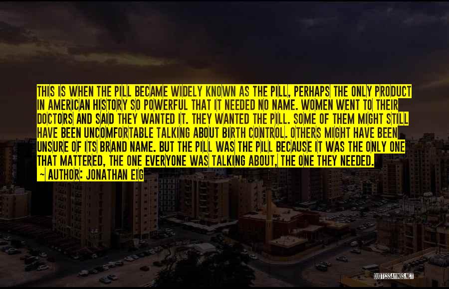 Jonathan Eig Quotes: This Is When The Pill Became Widely Known As The Pill, Perhaps The Only Product In American History So Powerful