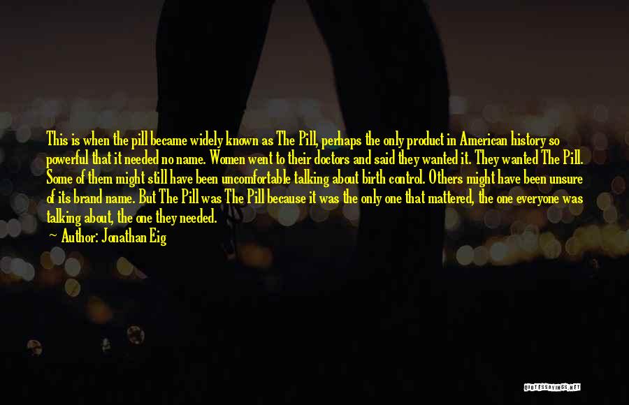 Jonathan Eig Quotes: This Is When The Pill Became Widely Known As The Pill, Perhaps The Only Product In American History So Powerful