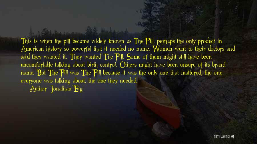 Jonathan Eig Quotes: This Is When The Pill Became Widely Known As The Pill, Perhaps The Only Product In American History So Powerful