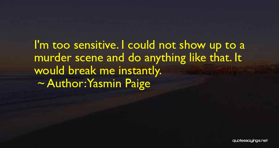 Yasmin Paige Quotes: I'm Too Sensitive. I Could Not Show Up To A Murder Scene And Do Anything Like That. It Would Break